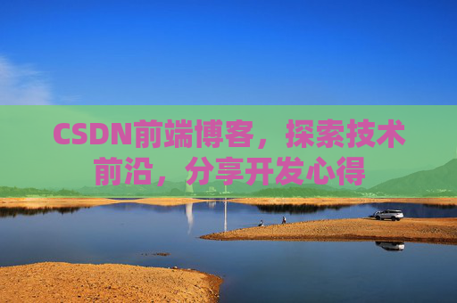 CSDN前端博客，探索技术前沿，分享开发心得